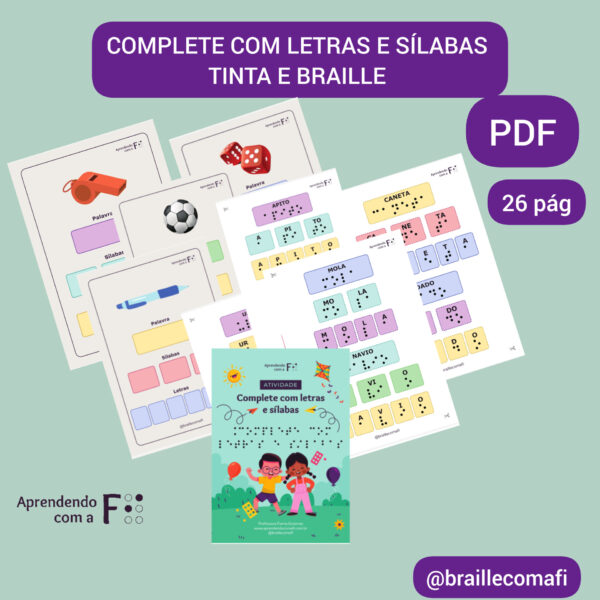 Descrição: Card com fundo verde claro. Na parte superior, texto: "Complete com Letras e Sílabas". Abaixo, algumas páginas do arquivo sobrepostas. Nas páginas desenhos, cartelas com palavras, com sílabas e letras referentes ao nome das figuras. Ambos escritos em tinta e Braille(representado por pontos na cor preta).